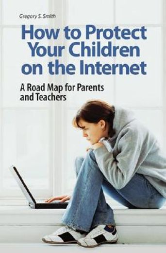 how to protect your children on the internet,a road map for parents and teachers