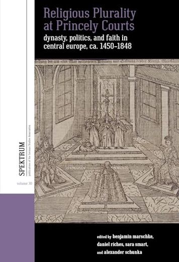Religious Plurality at Princely Courts: Dynasty, Politics, and Confession in Central Europe, ca. 1555-1860 (Spektrum: Publications of the German Studies Association, 30) (en Inglés)