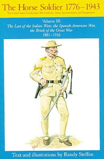 the horse soldier, 1776-1943,the united states cavalryman : his uniforms, arms, accoutrements, and equipments : the last of the i