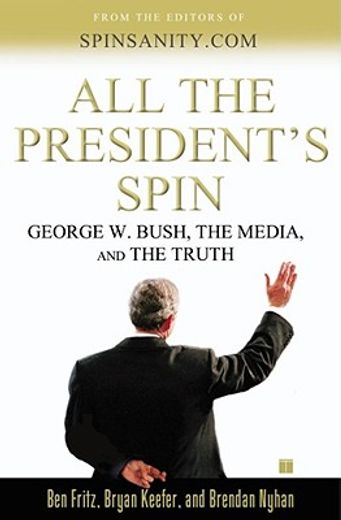 all the president´s spin,george w. bush, the media, and the truth