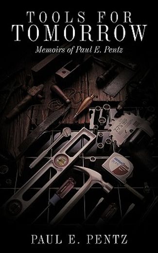 tools for tomorrow,memoirs of paul e. pentz