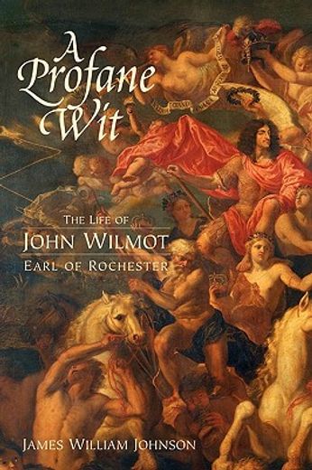 a profane wit,the life of john wilmot, earl of rochester (en Inglés)