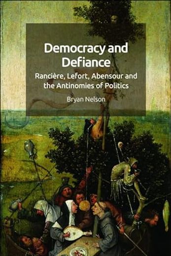 Democracy and Defiance: Rancière, Lefort, Abensour and the Antinomies of Politics (en Inglés)