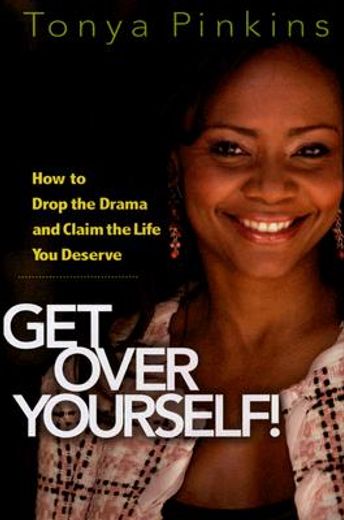 get over yourself!,how to drop the drama and claim the life you deserve (en Inglés)