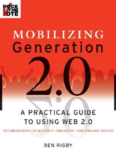 mobilizing generation 2.0,a practical guide to using web 2.0 technologies to recruit, organize and engage youth