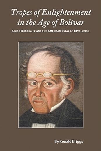 tropes of enlightenment in the age of bolivar,simon rodriguez and the american essay at revolution