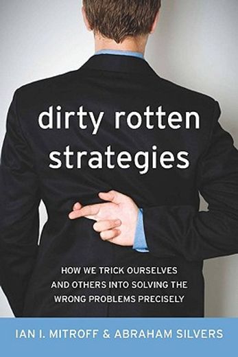 dirty rotten strategies,how we trick ourselves and others into solving the wrong problems precisely (in English)