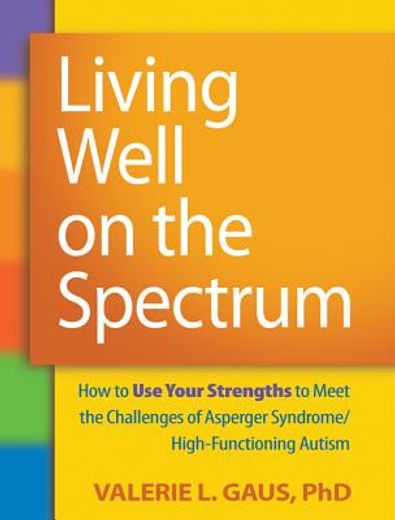 living well on the spectrum,how to use your strengths to meet the challenges of asperger syndrome/high-functioning autism (en Inglés)