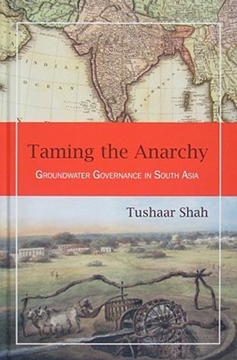 taming the anarchy,groundwater governance in south asia