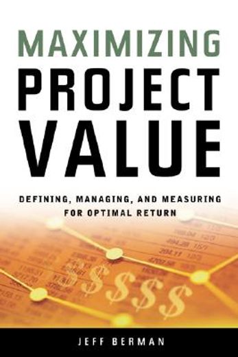 maximizing project value,defining, managing, and measuring for optimal return