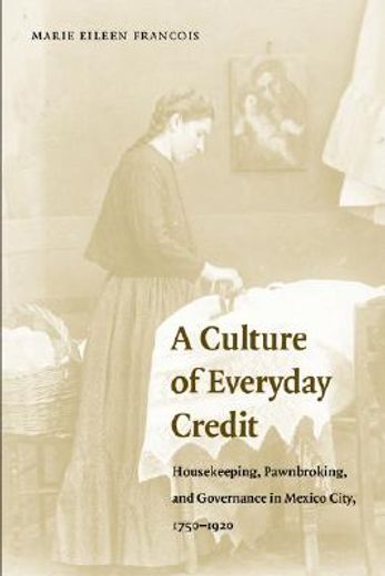 a culture of everyday credit,housekeeping, pawnbroking, and governance in mexico city, 1750-1920