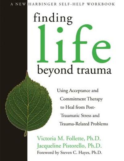 finding life beyond trauma,using acceptance and commitment therapy to heal from post-traumatic stress and trauma-related proble