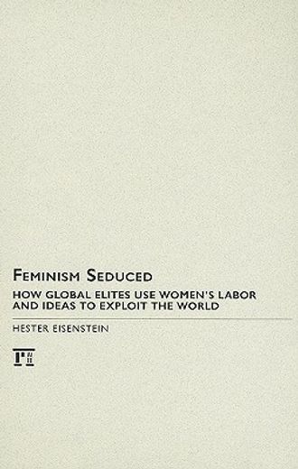 Feminism Seduced: How Global Elites Use Women's Labor and Ideas to Exploit the World (en Inglés)