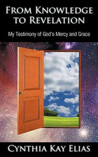 from knowledge to revelation,my testimony of god´s mercy and grace