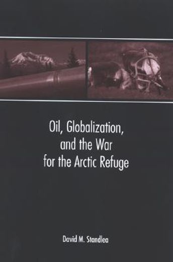 oil, globalization, and the war for the arctic refuge