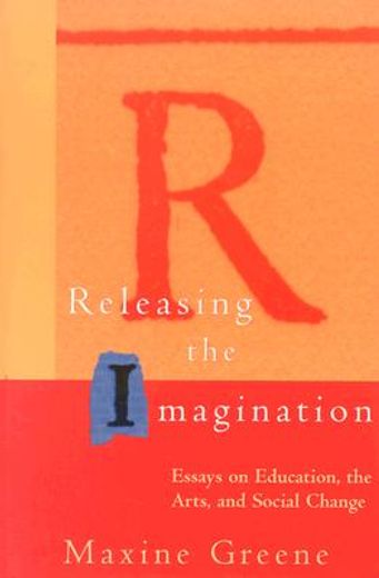 releasing the imagination,essays on education, the arts, and social change