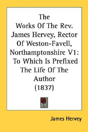 the works of the rev. james hervey, rector of weston-favell, northamptonshire v1: to which is prefix