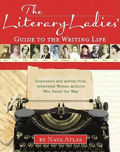 The Literary Ladies' Guide to the Writing Life: Inspiration and Advice from Celebrated Women Authors Who Paved the Way