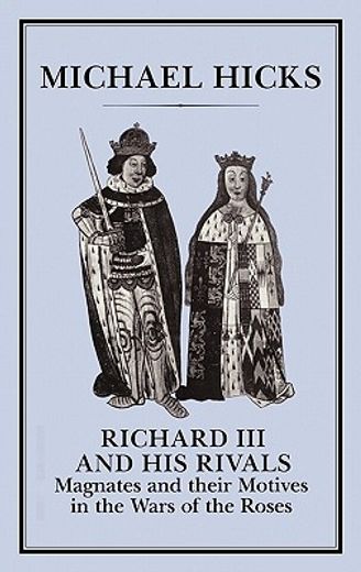 richard iii and his rivals,magnates and their motives in the war of the roses