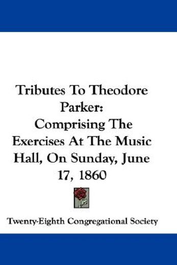tributes to theodore parker: comprising