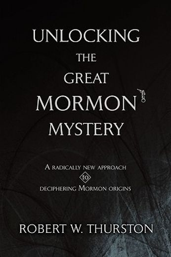 unlocking the great mormon mystery:a radically new approach to deciphering mormon origins