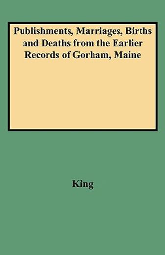 publishments, marriages, births and deaths from the earlier records of gorham, maine