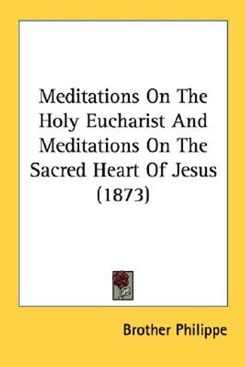 meditations on the holy eucharist and meditations on the sacred heart of jesus (1873)