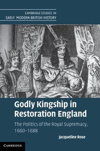 godly kingship in restoration england,the politics of the royal supremacy, 1660-1688