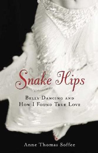 Snake Hips: Belly Dancing and How I Found True Love (in English)