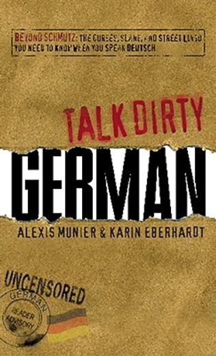 Talk Dirty German: Beyond Schmutz - the Curses, Slang, and Street Lingo you Need to Know to Speak Deutsch (en Inglés)
