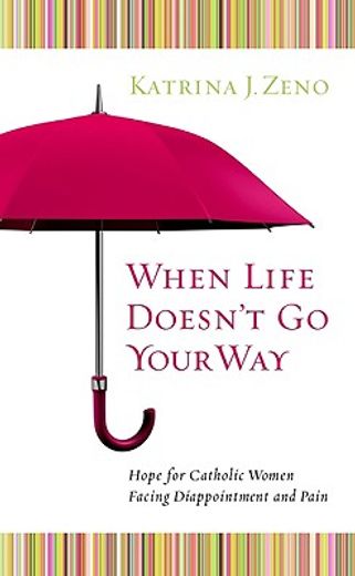 when life doesn ` t go your way: hope for catholic women facing disappointment and pain