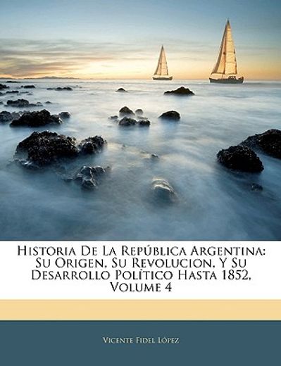 historia de la repblica argentina: su origen, su revolucion, y su desarrollo poltico hasta 1852, volume 4