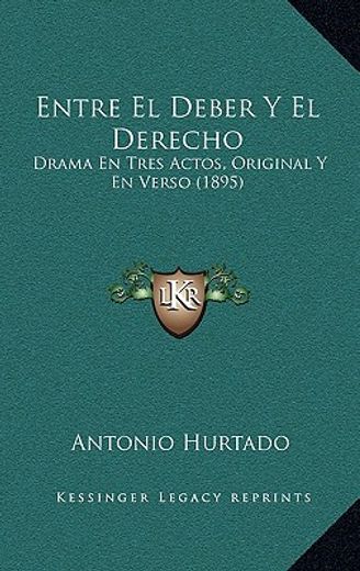 entre el deber y el derecho: drama en tres actos, original y en verso (1895)