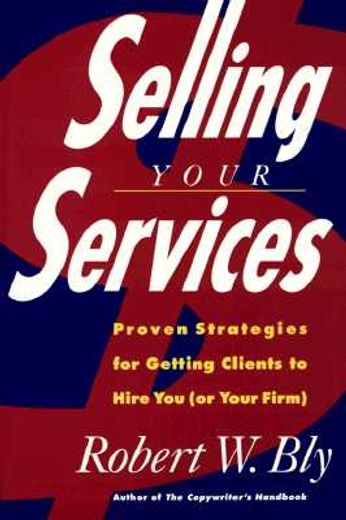 selling your services,proven strategies for getting clients to hire you (in English)
