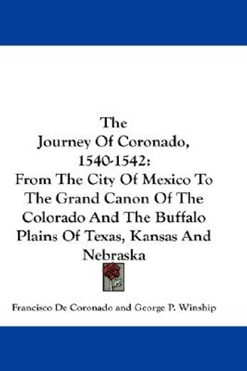the journey of coronado, 1540-1542,from the city of mexico to the grand canon of the colorado and the buffalo plains of texas, kansas a