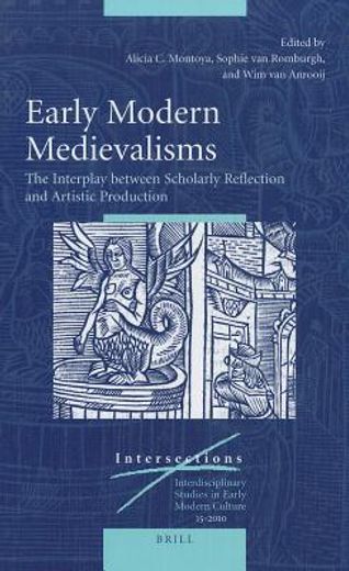 early modern medievalisms,the interplay between scholarly reflection and artistic production