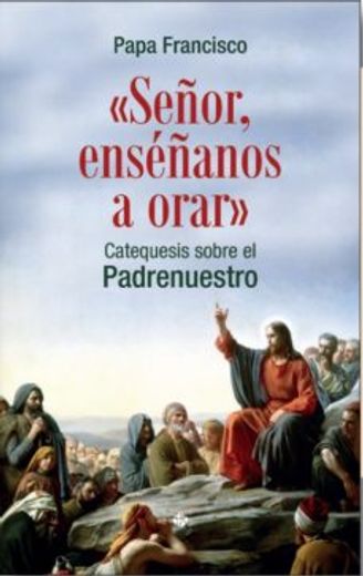 "Señor, Enseñanos a Orar": Catequesis Sobre el Padrenuestro (in Spanish)