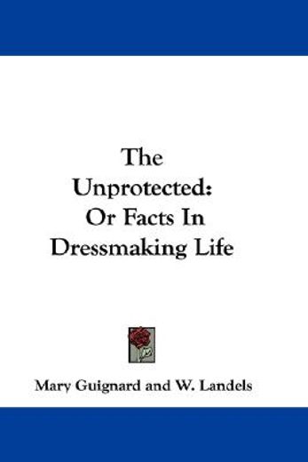the unprotected: or facts in dressmaking