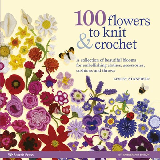 100 Flowers to Knit & Crochet: A Collection of Beautiful Blooms for Embellishing Clothes, Accessories, Cushions and Throws (en Inglés)