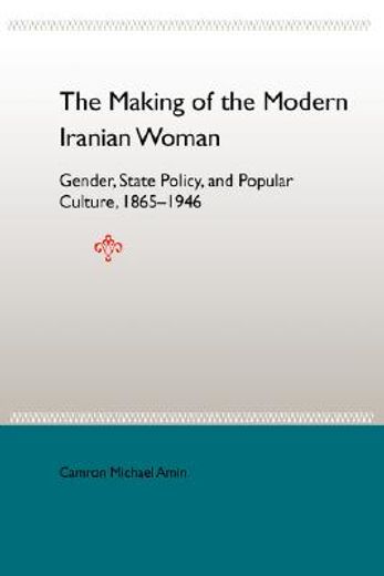 the making of the modern iranian woman,gender, state policy, and popular culture, 1865-1946