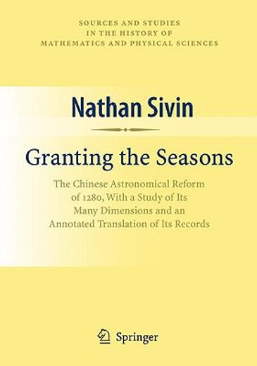 granting the seasons,the chinese astronomical reform of 1280, with a study of its many dimensions and a translation of it