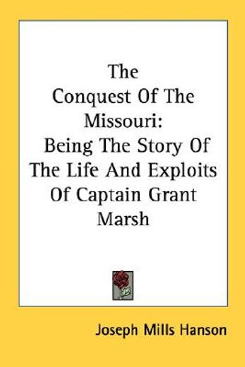 the conquest of the missouri,the story of the life and exploits of captain grant marsh