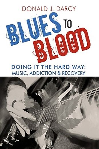 blues to blood,doing it the hard way: music, addiction & recovery