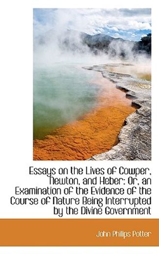 essays on the lives of cowper, newton, and heber: or, an examination of the evidence of the course o