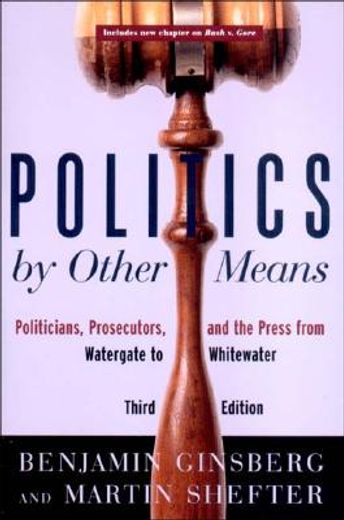 politics by other means,politicians, prosecutors, and the press from watergate to whitewater