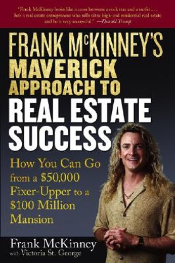 frank mckinney´s maverick approach to real estate success,how you can go from a $50,000 fixer-upper to a $100 million mansion (en Inglés)
