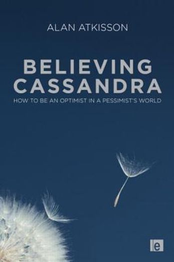Believing Cassandra: How to Be an Optimist in a Pessimist's World (en Inglés)