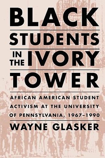 black students in the ivory tower,african american student activism at the university of pennsylvania, 1967-1990