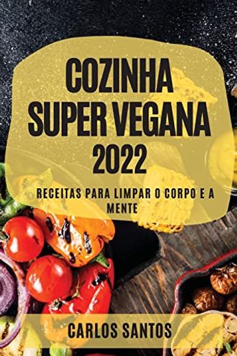 Cozinha Super Vegana 2022: Receitas Para Limpar o Corpo e a Mente (in Portuguese)