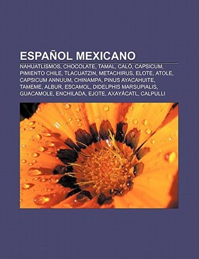 espa ol mexicano: nahuatlismos, chocolate, tamal, cal , capsicum, pimiento chile, tlacuatzin, metachirus, elote, atole, capsicum annuum